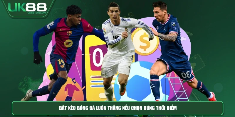 Bắt kèo bóng đá luôn thắng nếu chọn đúng thời điểm
