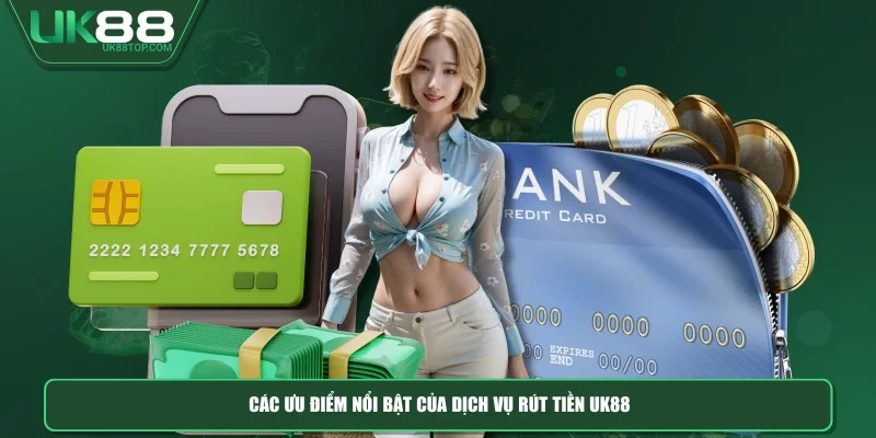 Các ưu điểm nổi bật của dịch vụ rút tiền UK88