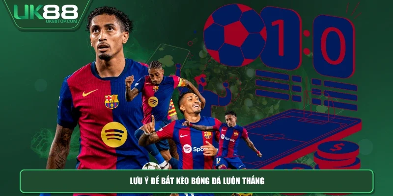 Lưu ý để bắt kèo bóng đá luôn thắng