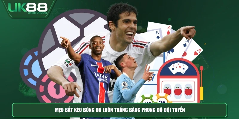 Mẹo bắt kèo bóng đá luôn thắng bằng phong độ đội tuyển