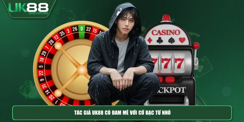 Tác giả UK88 có đam mê với cờ bạc từ nhỏ